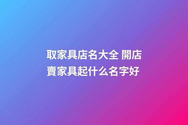 取家具店名大全 開店賣家具起什么名字好-第1張-店鋪起名-玄機(jī)派
